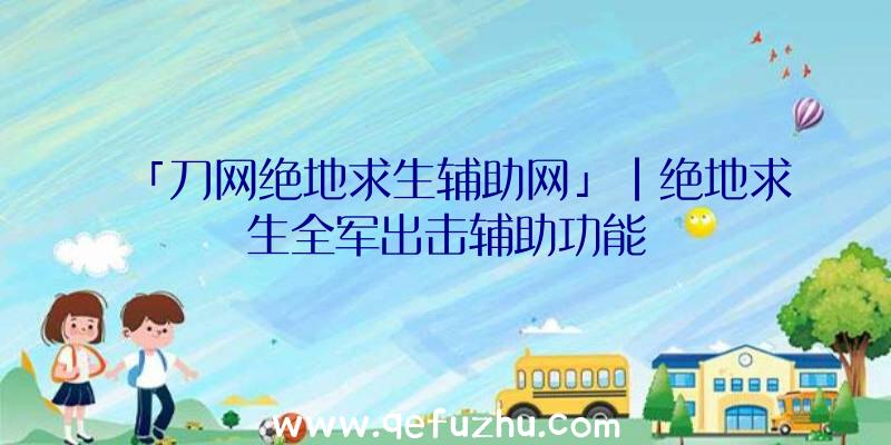 「刀网绝地求生辅助网」|绝地求生全军出击辅助功能